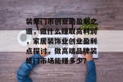 装修门市创业的盈利之道，做什么赚取高利润，家居装饰业创业盈利点探讨，做高端品牌装修门市场能赚多少？
