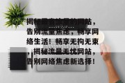 揭秘最省流量的网站，告别流量焦虑，畅享网络生活！畅享无拘无束，揭秘流量无忧网站，告别网络焦虑新选择！