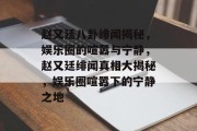 赵又廷八卦绯闻揭秘，娱乐圈的喧嚣与宁静，赵又廷绯闻真相大揭秘，娱乐圈喧嚣下的宁静之地
