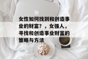 女性如何找到和创造事业的财富？，女强人，寻找和创造事业财富的策略与方法