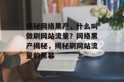 揭秘网络黑产，什么叫做刷网站流量？网络黑产揭秘，揭秘刷网站流量的黑幕