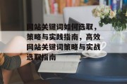 网站关键词如何选取，策略与实践指南，高效网站关键词策略与实战选取指南