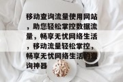 移动查询流量使用网站，助您轻松掌控数据流量，畅享无忧网络生活，移动流量轻松掌控，畅享无忧网络生活的查询神器