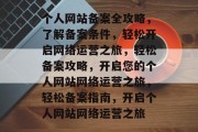 个人网站备案全攻略，了解备案条件，轻松开启网络运营之旅，轻松备案攻略，开启您的个人网站网络运营之旅，轻松备案指南，开启个人网站网络运营之旅