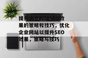 提升企业网站SEO效果的策略和技巧，优化企业网站以提升SEO效果，策略与技巧