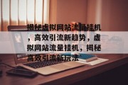 揭秘虚拟网站流量挂机，高效引流新趋势，虚拟网站流量挂机，揭秘高效引流新玩法