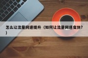 怎么让流量网速提升（如何让流量网速变快?）