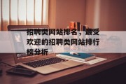 招聘类网站排名，最受欢迎的招聘类网站排行榜分析