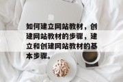 如何建立网站教材，创建网站教材的步骤，建立和创建网站教材的基本步骤。