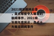 2021娱乐圈风云录，盘点那些令人瞩目的新闻事件，2021娱乐圈年度风云，盘点十大瞩目新闻事件