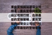 重庆营销网站建设公司排名，重庆营销网站建设公司排行榜，选择最佳的营销策略，重庆营销网站建设公司排行榜，选择最佳的营销策略