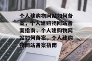 个人建购物网站如何备案，个人建购物网站备案指南，个人建购物网站如何备案，个人建购物网站备案指南