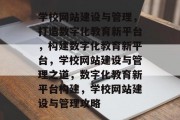 学校网站建设与管理，打造数字化教育新平台，构建数字化教育新平台，学校网站建设与管理之道，数字化教育新平台构建，学校网站建设与管理攻略