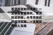 景洪投资如何选择?一文带你掌握商机,景洪投资创业,从寻找商机到成功实施,一文帮你规划人生路 景洪投资如何选择?一文带你掌握商机,景洪投资创业,从寻找商机到成功实施,一文帮你规划人生路