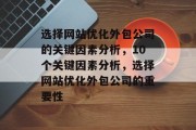 选择网站优化外包公司的关键因素分析，10个关键因素分析，选择网站优化外包公司的重要性