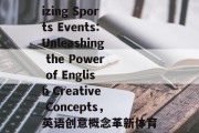 Revolutionizing Sports Events:Unleashing the Power of English Creative Concepts，英语创意概念革新体育赛事体验
