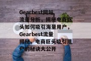Gearbest网站流量分析，揭秘电商巨头如何吸引海量用户，Gearbest流量揭秘，电商巨头吸引用户的秘诀大公开
