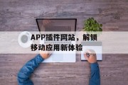 APP插件网站，解锁移动应用新体验