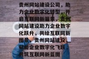 贵州网站建设公司，助力企业数字化转型，开启互联网新篇章，贵州网站建设助力企业数字化跃升，共绘互联网新图景，贵州网站建设，赋能企业数字化飞跃，共筑互联网新蓝图