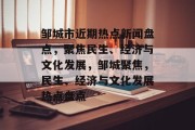 邹城市近期热点新闻盘点,聚焦民生、经济与文化发展,邹城聚焦,民生、经济与文化发展热点盘点 邹城市近期热点新闻盘点,聚焦民生、经济与文化发展,邹城聚焦,民生、经济与文化发展热点盘点