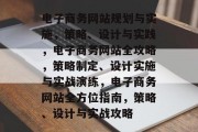 电子商务网站规划与实施，策略、设计与实践，电子商务网站全攻略，策略制定、设计实施与实战演练，电子商务网站全方位指南，策略、设计与实战攻略