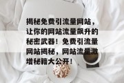 揭秘免费引流量网站，让你的网站流量飙升的秘密武器！免费引流量网站揭秘，网站流量激增秘籍大公开！