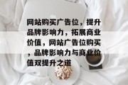 网站购买广告位，提升品牌影响力，拓展商业价值，网站广告位购买，品牌影响力与商业价值双提升之道