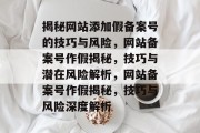 揭秘网站添加假备案号的技巧与风险，网站备案号作假揭秘，技巧与潜在风险解析，网站备案号作假揭秘，技巧与风险深度解析
