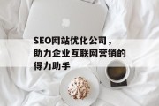 SEO网站优化公司，助力企业互联网营销的得力助手