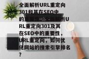 全面解析URL重定向301和其在SEO中的重要性，全面解析URL重定向301及其在SEO中的重要性，URL重定向，如何优化网站的搜索引擎排名？