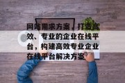 网站需求方案，打造高效、专业的企业在线平台，构建高效专业企业在线平台解决方案