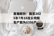 奥雅股份：截至2025年7月18日公司股东户数为8356户
