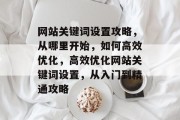 网站关键词设置攻略，从哪里开始，如何高效优化，高效优化网站关键词设置，从入门到精通攻略