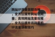 网站IP流量获取攻略，全方位提升网站访问量，高效网站流量攻略，全方位提升访问量的IP流量获取技巧