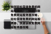 如何轻松获得免费的网站服务器？，快速获取免费网站服务器攻略，轻松获得免费的网站服务器，快速获取免费网站服务器攻略