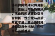 佛山微网站建设费用解析，性价比与品质兼顾，佛山微网站建设费用全解析，性价比与品质双重考量，佛山微网站建设费用全揭秘，性价比与品质并重