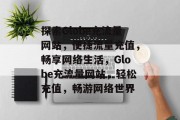 探索Globe充流量网站，便捷流量充值，畅享网络生活，Globe充流量网站，轻松充值，畅游网络世界