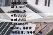 The First Sports Event:A Glimpse into the Evolution of Athletic Competitions，体育竞赛的起源，探寻第一场体育盛事的演变轨迹