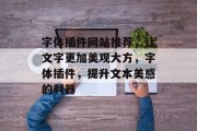 字体插件网站推荐，让文字更加美观大方，字体插件，提升文本美感的利器