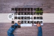 网站建设必备素材清单，打造完美网站的秘籍，网站建设核心素材指南，打造完美网站的终极秘籍