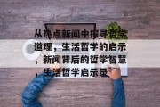 从热点新闻中探寻哲学道理，生活哲学的启示，新闻背后的哲学智慧，生活哲学启示录