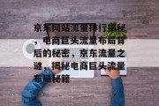 京东网站流量排行揭秘，电商巨头流量布局背后的秘密，京东流量之谜，揭秘电商巨头流量布局秘籍