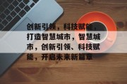 创新引领，科技赋能，打造智慧城市，智慧城市，创新引领、科技赋能，开启未来新篇章