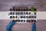 移动流量充值网站，便捷生活的得力助手，流量助手，移动充值网站，开启便捷生活新篇章