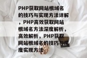 PHP获取网站根域名的技巧与实现方法详解，PHP高效获取网站根域名方法深度解析，高效解析，PHP获取网站根域名的技巧与深度实现方法