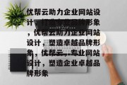 优帮云助力企业网站设计，打造专业品牌形象，优帮云助力企业网站设计，塑造卓越品牌形象，优帮云，专业网站设计，塑造企业卓越品牌形象