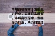 丰城商机探索,发掘潜力行业,实现财富增长,丰城商机探索,发掘潜力行业,助力财富增长 丰城商机探索,发掘潜力行业,实现财富增长,丰城商机探索,发掘潜力行业,助力财富增长