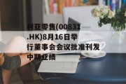 利亚零售(00831.HK)8月16日举行董事会会议批准刊发中期业绩