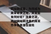 网站刷流量，为何成为商家必争之地，其背后有何好处？流量之战，揭秘网站刷流量的商家热争及其潜在益处