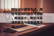 网站设计研究方法，理论与实践的融合与创新，网站设计，理论与实践的融合与创新研究方法